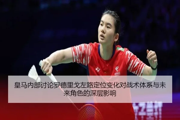 皇马内部讨论罗德里戈左路定位变化对战术体系与未来角色的深层影响