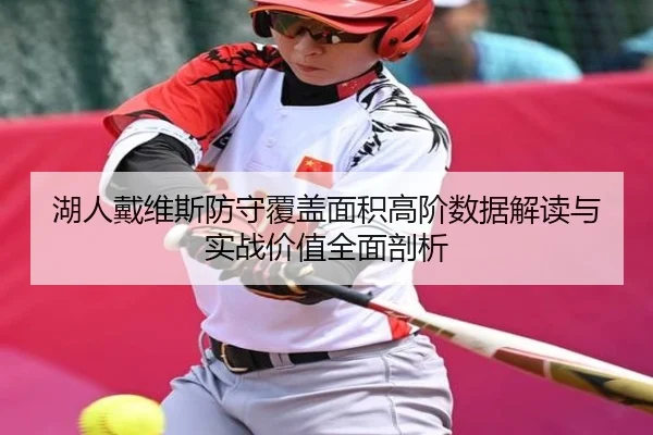 湖人戴维斯防守覆盖面积高阶数据解读与实战价值全面剖析